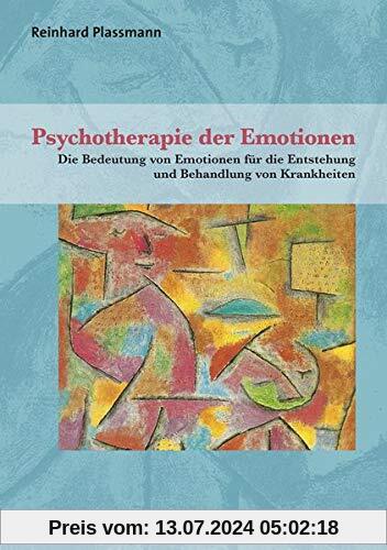 Psychotherapie der Emotionen: Die Bedeutung von Emotionen für die Entstehung und Behandlung von Krankheiten (Therapie & Beratung)