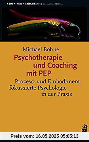 Psychotherapie und Coaching mit PEP: Prozess- und Embodimentfokussierte Psychologie in der Praxis (Reden reicht nicht!?)