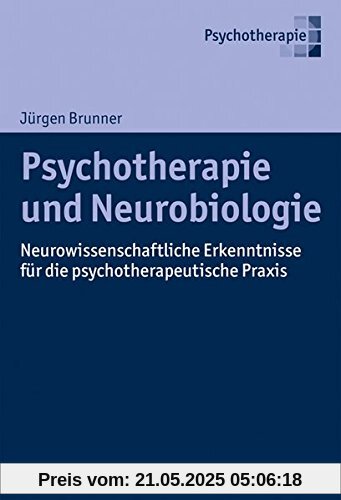 Psychotherapie und Neurobiologie: Neurowissenschaftliche Erkenntnisse für die psychotherapeutische Praxis Psychotherapie und Neurobiologie: Neurowissenschaftliche Erkenntnisse für die psychotherapeutische Praxis