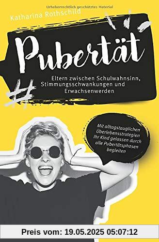 Pubertät – Eltern zwischen Schulwahnsinn, Stimmungsschwankungen und Erwachsenwerden: Mit alltagstauglichen Überlebensstrategien Ihr Kind gelassen durch alle Pubertätsphasen begleiten