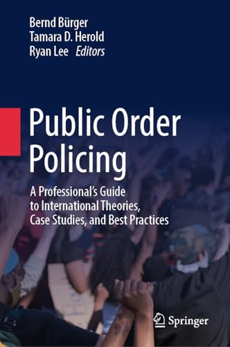 Public Order Policing: A Professional's Guide to International Theories, Case Studies, and Best Practices Public Order Policing: A Professional's Guide to International Theories, Case Studies, and Best Practices von Springer