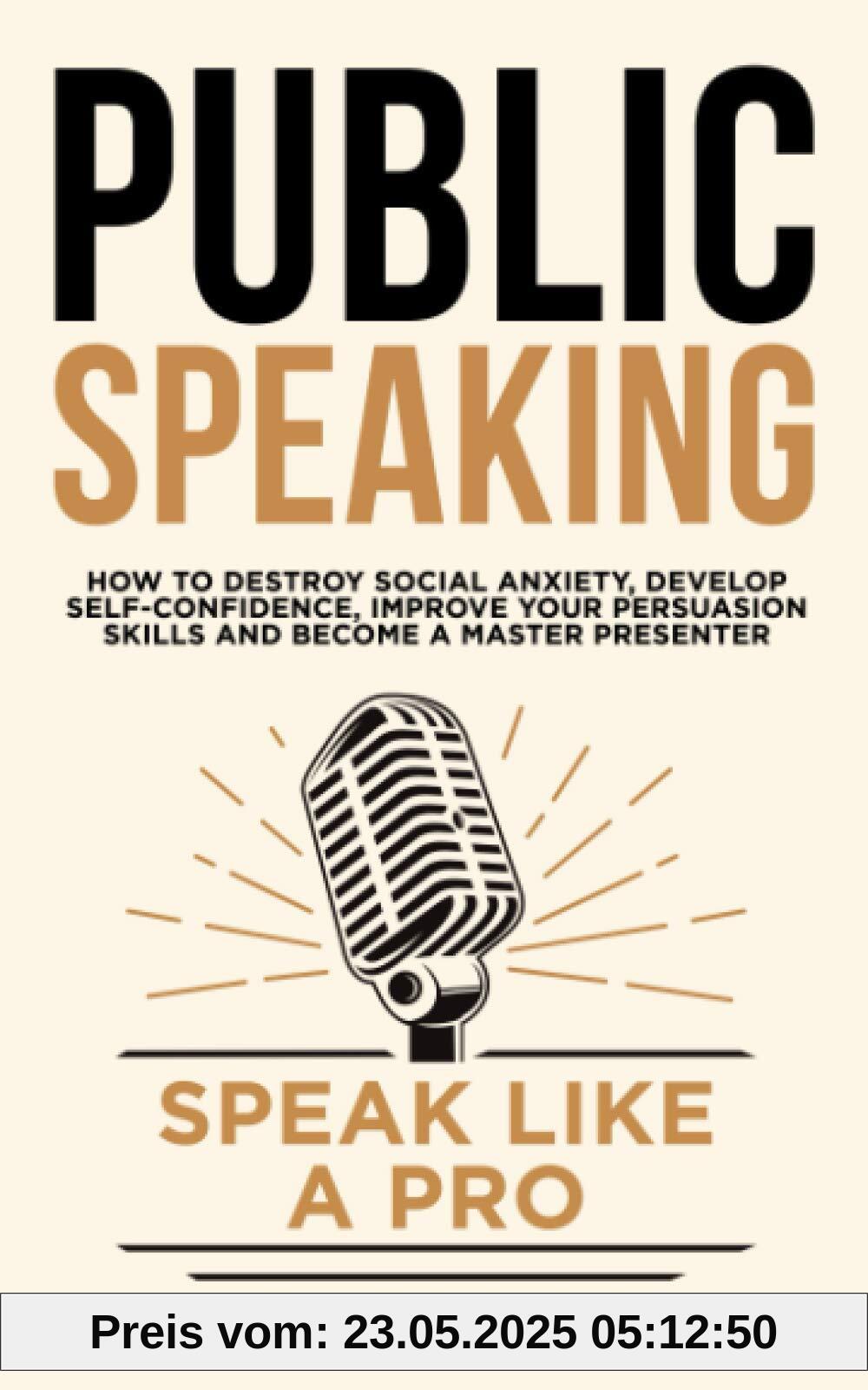 Public Speaking: Speak Like a Pro – How to Destroy Social Anxiety, Develop Self-Confidence, Improve Your Persuasion Skills, and Become a Master Presenter (Communication Skills Training, Band 7)