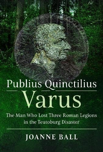 Publius Quinctilius Varus: The Man Who Lost Three Roman Legions in the Teutoburg Disaster von Pen & Sword Military