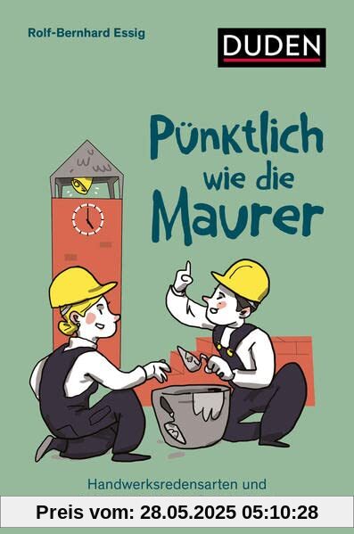 Pünktlich wie die Maurer: Handwerksredensarten und ihre wunderbaren Geschichten (Duden Sprachwissen)