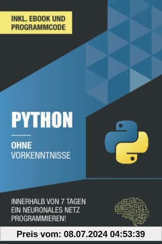 Python ohne Vorkenntnisse: Innerhalb von 7 Tagen ein neuronales Netz programmieren (Ohne Vorkenntnisse zum Ingenieur)