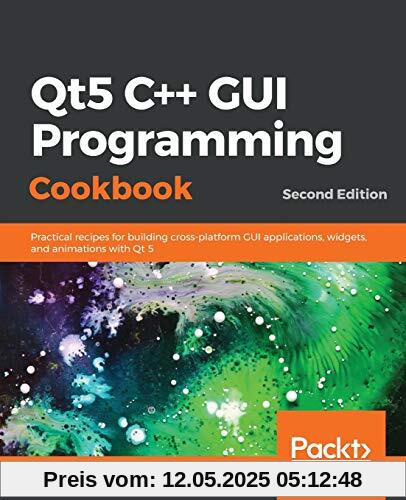 Qt5 C++ GUI Programming Cookbook: Practical recipes for building cross-platform GUI applications, widgets, and animations with Qt 5, 2nd Edition
