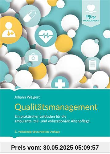 Qualitätsmanagement: Ein praktischer Leitfaden für die ambulante, teil- und vollstationäre Altenpflege Qualitätsmanagement: Ein praktischer Leitfaden für die ambulante, teil- und vollstationäre Altenpflege