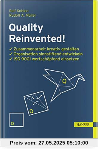 Quality Reinvented!: Zusammenarbeit kreativ gestalten, Organisation sinnstiftend entwickeln, ISO 9001 wertschöpfend einsetzen Quality Reinvented!: Zusammenarbeit kreativ gestalten, Organisation sinnstiftend entwickeln, ISO 9001 wertschöpfend einsetzen