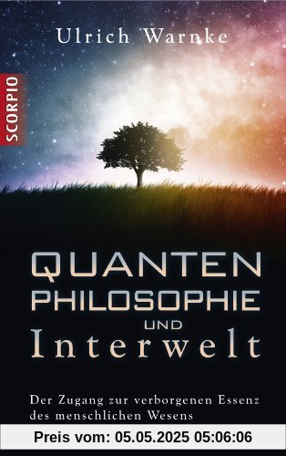 Quantenphilosophie und Interwelt: Der Zugang zur verborgenen Essenz des menschlichen Wesens Quantenphilosophie und Interwelt: Der Zugang zur verborgenen Essenz des menschlichen Wesens