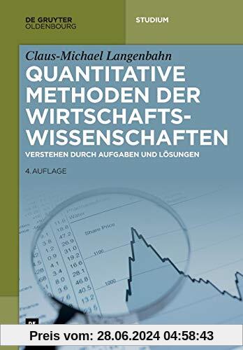 Quantitative Methoden der Wirtschaftswissenschaften: Verstehen durch Aufgaben und Lösungen (De Gruyter Studium)