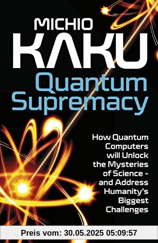 Quantum Supremacy: How Quantum Computers will Unlock the Mysteries of Science – and Address Humanity’s Biggest Challenges Quantum Supremacy: How Quantum Computers will Unlock the Mysteries of Science – and Address Humanity’s Biggest Challenges