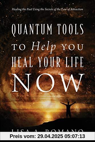 Quantum Tools to Help You Heal Your Life Now: Healing the Past Using the Secrets of the Law of Attraction Quantum Tools to Help You Heal Your Life Now: Healing the Past Using the Secrets of the Law of Attraction