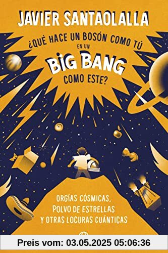 ¿Qué hace un bosón como tú en un Big Bang como este?: Orgías cósmicas, polvo de estrellas y otras locuras cuánticas ¿Qué hace un bosón como tú en un Big Bang como este?: Orgías cósmicas, polvo de estrellas y otras locuras cuánticas