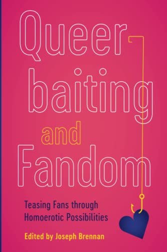 Queerbaiting and Fandom: Teasing Fans Through Homoerotic Possibilities (Fandom & Culture) von University of Iowa Press