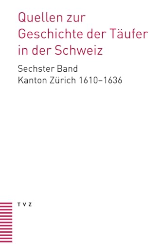 Quellen zur Geschichte der Täufer in der Schweiz: Band 6: Kanton Zürich 1610–1636. Unter Mitarbeit von Daniela Dettwiler von Theologischer Verlag Zürich