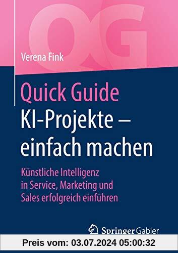 Quick Guide KI-Projekte – einfach machen: Künstliche Intelligenz in Service, Marketing und Sales erfolgreich einführen