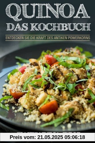 Quinoa: Das Kochbuch - Entdecken Sie die Kraft des antiken Superfoods Quinoa - Leckere und einfache Quinoa Rezepte für jeden Anlass