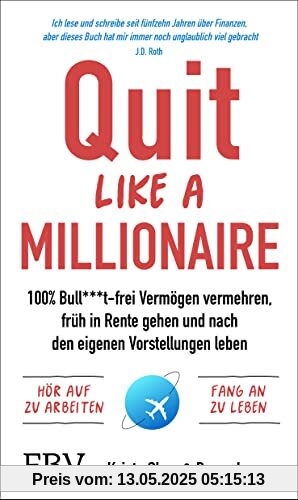 Quit Like a Millionaire: 100% Bull***t-frei Vermögen vermehren, früh in Rente gehen und nach den eigenen Vorstellungen leben Quit Like a Millionaire: 100% Bull***t-frei Vermögen vermehren, früh in Rente gehen und nach den eigenen Vorstellungen leben
