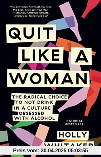 Quit Like a Woman: The Radical Choice to Not Drink in a Culture Obsessed with Alcohol Quit Like a Woman: The Radical Choice to Not Drink in a Culture Obsessed with Alcohol
