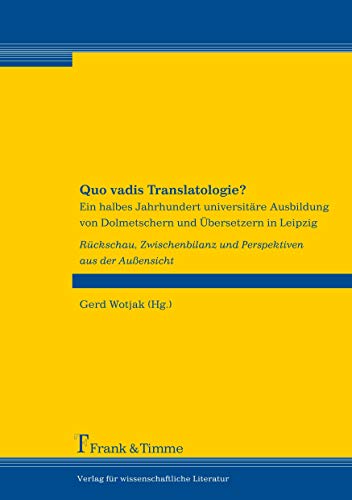 Quo vadis Translatologie?: Ein halbes Jahrhundert universitäre Ausbildung von Dolmetschern und Übersetzern in Leipzig Quo vadis Translatologie?: Ein halbes Jahrhundert universitäre Ausbildung von Dolmetschern und Übersetzern in Leipzig von Frank & Timme