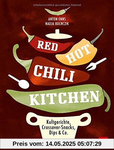 RED HOT CHILI KITCHEN: Kultgerichte, Crossover-Snacks, Dips & Co von spicy bis ultrascharf