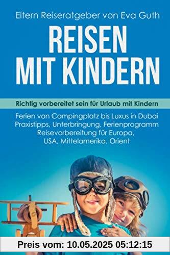 REISEN MIT KINDERN. Richtig vorbereitet sein für Urlaub mit Kindern. Ferien von Campingplatz bis Luxus in Dubai. Praxistipps, Unterbringung, ... Orient. Eltern Reiseratgeber von Eva Guth REISEN MIT KINDERN. Richtig vorbereitet sein für Urlaub mit Kindern. Ferien von Campingplatz bis Luxus in Dubai. Praxistipps, Unterbringung, ... Orient. Eltern Reiseratgeber von Eva Guth
