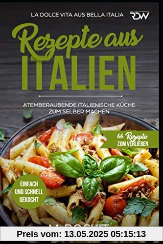 REZEPTE AUS ITALIEN, ATEMBERAUBENDE ITALIENISCHE KÜCHE ZUM SELBER MACHEN,: EINFACH UND SCHNELL GEKOCHT, LA DOLCE VITA AUS BELLA ITALIA. (66 REZEPTE ZUM VERLIEBEN, Band 31)