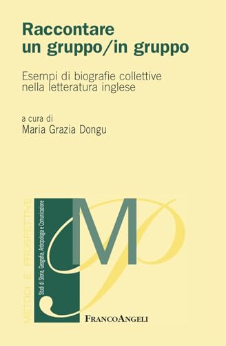 Raccontare un gruppo/in gruppo. Esempi di biografie collettive nella letteratura inglese (Metodi e prospettive. Studi di linguistica, filologia, letteratura) von Franco Angeli
