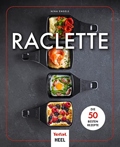 Raclette: Die 50 besten Rezepte - In Zusammenarbeit mit Tefal