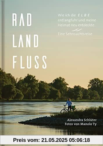 Rad, Land, Fluss: Wie ich die Elbe entlangfuhr und meine Heimat neu entdeckte. Eine Sehnsuchtsreise. - Mit 160 Abbildungen