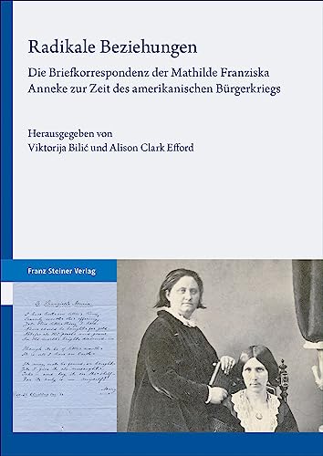 Radikale Beziehungen: Die Briefkorrespondenz der Mathilde Franziska Anneke zur Zeit des amerikanischen Bürgerkriegs Radikale Beziehungen: Die Briefkorrespondenz der Mathilde Franziska Anneke zur Zeit des amerikanischen Bürgerkriegs von Franz Steiner Verlag