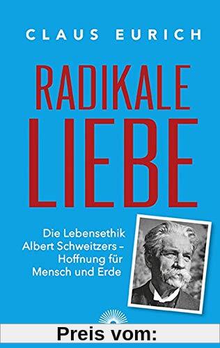 Radikale Liebe: Die Lebensethik Albert Schweizers - Hoffnung für Mensch und Erde
