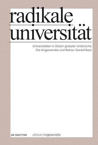 Radikale Universität: Universitäten in Zeiten globaler Umbrüche. Die Angewandte und Rektor Gerald Bast (Edition Angewandte) von de Gruyter