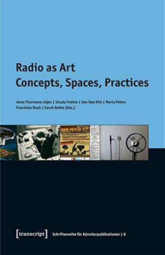 Radio as Art: Concepts, Spaces, Practices (Schriftenreihe für Künstlerpublikationen, Bd. 8) von transcript Verlag