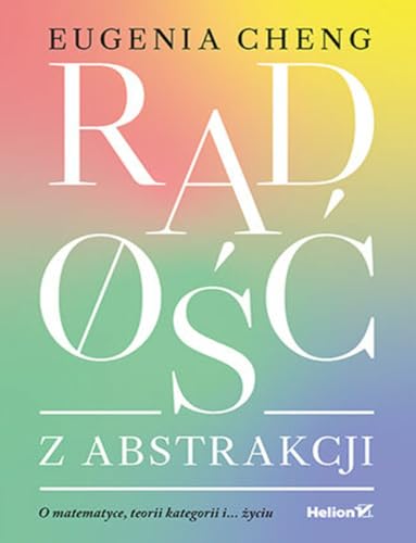 Radość z abstrakcji: O matematyce, teorii kategorii i... Życiu