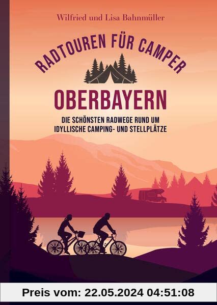 Radtouren für Camper Oberbayern: Die schönsten Radwege rund um idyllische Camping- und Stellplätze. Stell- und Campingplätze mit Radltipps direkt vom Platz, inkl. anschließender Einkehrempfehlung