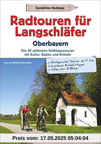 Radtouren für Langschläfer Oberbayern: Die 30 schönsten Halbtagestouren mit Kultur, Baden und Einkehr
