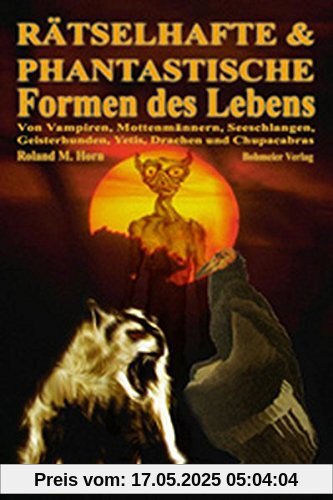 Rätselhafte & Phantastische Formen des Lebens, Von Vampiren, Mottenmännern, Seeschlangen, Geisterhunden, Yetis, Drachen und Chupacabras