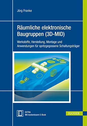 Räumliche elektronische Baugruppen (3D-MID): Werkstoffe, Herstellung, Montage und Anwendungen für spritzgegossene Schaltungsträger