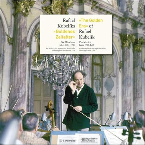 Rafael Kubeliks "Goldenes Zeitalter". "The Golden Era" of Rafael Kubelik: Die Münchner Jahre 1961-1985. The Munich Years 1961 - 1985: Die Münchener Jahre 1961-1985