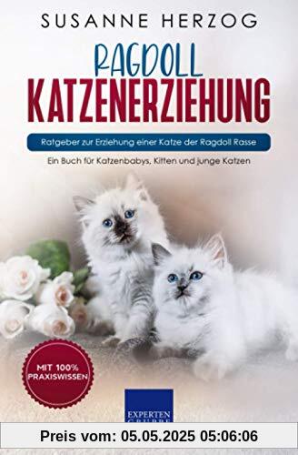 Ragdoll Katzenerziehung - Ratgeber zur Erziehung einer Katze der Ragdoll Rasse: Ein Buch für Katzenbabys, Kitten und junge Katzen