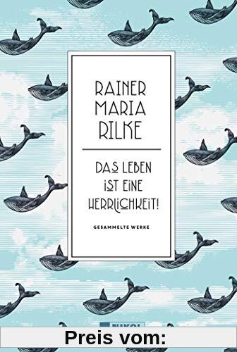 Rainer Maria Rilke: Das Leben ist eine Herrlichkeit!: Gesammelte Werke