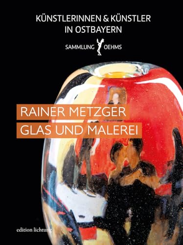 Rainer Metzger: Glas und Malerei (Künstlerinnen und Künstler in Ostbayern: Sammlung Oehms) von Lichtung