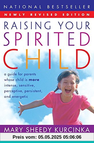 Raising Your Spirited Child Rev Ed: A Guide for Parents Whose Child Is More Intense, Sensitive, Perceptive, Persistent, and Energetic Raising Your Spirited Child Rev Ed: A Guide for Parents Whose Child Is More Intense, Sensitive, Perceptive, Persistent, and Energetic