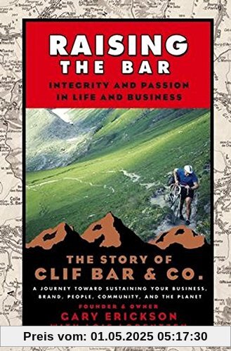Raising the Bar: Integrity and Passion in Life and Business: The Story of Clif Bar Inc.: Integrity and Passion in Life and Business - The Story of Clif Bar & Co. Raising the Bar: Integrity and Passion in Life and Business: The Story of Clif Bar Inc.: Integrity and Passion in Life and Business - The Story of Clif Bar & Co.