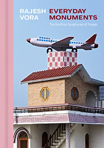 Rajesh Vora: Everyday Monuments―The Rooftop Sculptures of Punjab Rajesh Vora: Everyday Monuments―The Rooftop Sculptures of Punjab von Figure 1 Publishing