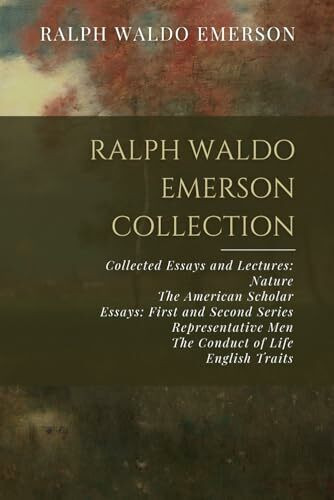 Ralph Waldo Emerson Collection: Collected Essays and Lectures: Nature, The American Scholar, E... Ralph Waldo Emerson Collection: Collected Essays and Lectures: Nature, The American Scholar, E...