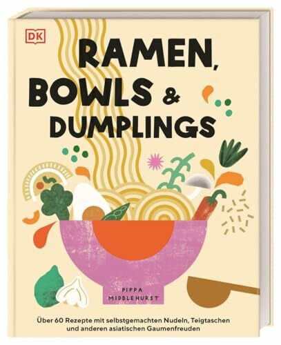 Ramen, Bowls und Dumplings: Über 60 Rezepte mit selbstgemachten Nudeln, Teigtaschen und andere...