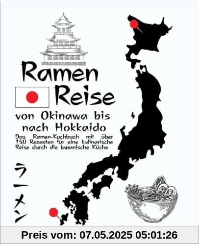 Ramen-Reise – von Okinawa bis nach Hokkaido: Das Ramen-Kochbuch mit über 150 Rezepten für eine kulinarische Reise durch die japanische Küche