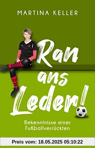Ran ans Leder!: Bekenntnisse einer Fußballverrückten. Eine Liebeserklärung an den Fußball Ran ans Leder!: Bekenntnisse einer Fußballverrückten. Eine Liebeserklärung an den Fußball